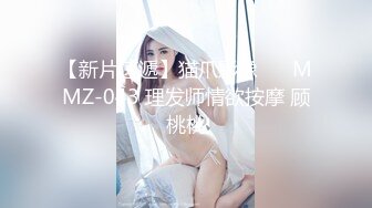 【新片速遞】猫爪影像❤️ MMZ-043 理发师情欲按摩 顾桃桃