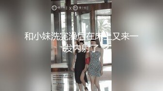 难得的高画质偷拍，高颜值小美女，和男友干柴烈火式地缠绵打完一炮 不断挑逗着男友来第二炮