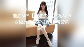 推油SPA【推油少年】新人18岁极品嫩妹来做保健 带套内射了