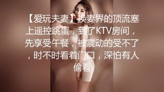 【爱玩夫妻】换妻界的顶流塞上遥控跳蛋，到了KTV房间，先享受午餐，被震动的受不了，时不时看着门口，深怕有人偷看