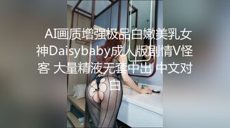   AI画质增强极品白嫩美乳女神Daisybaby成人版剧情V怪客 大量精液无套中出 中文对白