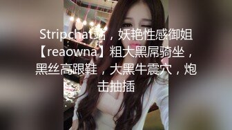 Stripchat站，妖艳性感御姐【reaowna】粗大黑屌骑坐，黑丝高跟鞋，大黑牛震穴，炮击抽插