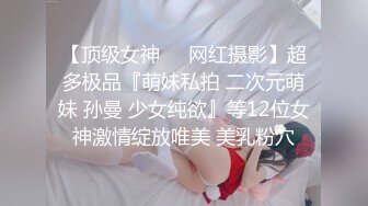 【顶级女神❤️网红摄影】超多极品『萌妹私拍 二次元萌妹 孙曼 少女纯欲』等12位女神激情绽放唯美 美乳粉穴