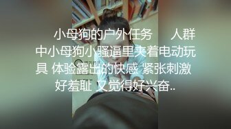 ❤️小母狗的户外任务❤️人群中小母狗小骚逼里夹着电动玩具 体验露出的快感 紧张刺激 好羞耻 又觉得好兴奋..