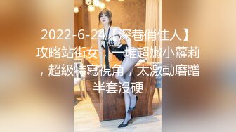 2022-6-24【深巷俏佳人】攻略站街女，一堆超嫩小蘿莉，超級特寫視角，太激動磨蹭半套沒硬