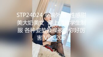 STP24024 高端外围  性感甜美大奶美女  穿上情趣学生制服 各种姿势换操被夸你好厉害 VIP2209