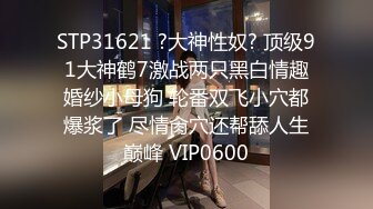 STP31621 ?大神性奴? 顶级91大神鹤7激战两只黑白情趣婚纱小母狗 轮番双飞小穴都爆浆了 尽情肏穴还帮舔人生巅峰 VIP0600