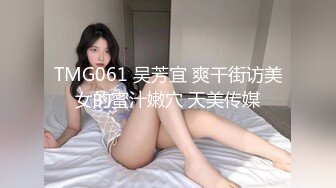 TMG061 吴芳宜 爽干街访美女的蜜汁嫩穴 天美传媒