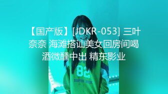 【国产版】[JDKR-053] 三叶奈奈 海滩搭讪美女回房间喝酒微醺中出 精东影业