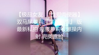 【极品女友❤️性爱肉便器】双马尾萝莉『芽芽不乖』 版最新私拍 制服萝莉被爆操内射 完美露脸