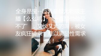 全身是宝--巨乳童颜尤物级主播【么么叽】‘一直舔他他受不了’，又长又大的屌，被女友疯狂骑乘，难以满足性需求哦！