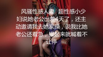 ✿风骚性感人妻✿超性感小少妇说她老公出差4天了，还主动邀请我去她家操，说我比她老公还着急，操起来就喊着不让停