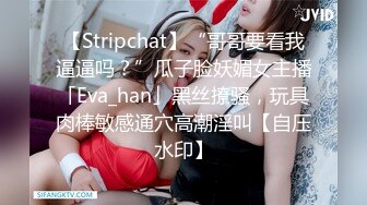 【Stripchat】“哥哥要看我逼逼吗？”瓜子脸妖媚女主播「Eva_han」黑丝撩骚，玩具肉棒敏感通穴高潮淫叫【自压水印】