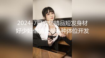 2024-7-7安防精品短发身材好少妇偷情大叔各种体位开发