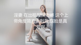  淫妻 在出租屋操老婆 这个上帝角度简直太刺激 露脸是真爱啊