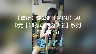 【重磅】骚母狗【MINI】500元【18岁母狗肉便器】系列III全集 (5)