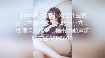 【avman獨家】网红外围美女，白嫩皮肤美乳乾淨小穴，扶腰后入猛干，撞击啪啪声娇喘不断 VIP0600