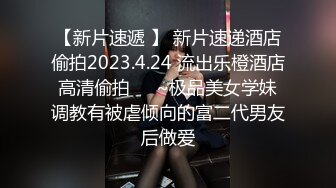 【新片速遞 】 新片速递酒店偷拍2023.4.24 流出乐橙酒店高清偷拍❤️~极品美女学妹调教有被虐倾向的富二代男友后做爱