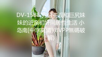 DV-1588 完全主观和巨尻妹妹的近亲相奸同居性生活 小岛南[中字高清](BVPP無碼破解)