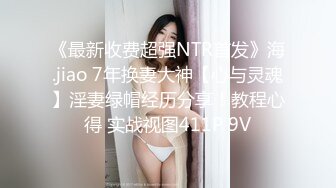 《最新收费超强NTR首发》海.jiao 7年换妻大神【心与灵魂】淫妻绿帽经历分享！教程心得 实战视图411P 9V