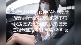 最新极品爆乳女神CAND尾牙餐厅厕所偷情打炮 欲求不满找房激战爆射淫穴 太刺激无套猛烈抽插内射 高清720P版