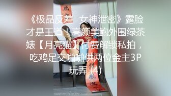 《极品反差✅女神泄密》露脸才是王道！高颜美鲍外围绿茶婊【月亮猫】付费解锁私拍，吃鸡足交啪啪供两位金主3P玩弄 (4)