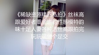 《稀缺资源精品私拍》丝袜高跟爱好者重金邀约性感模特韵味十足人妻各种透丝高跟拍完玩玩逼做个足交