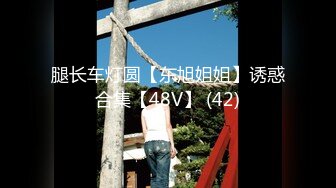 腿长车灯圆【东旭姐姐】诱惑合集【48V】 (42)