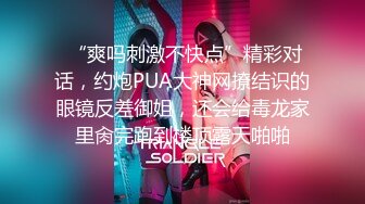  “爽吗刺激不快点”精彩对话，约炮PUA大神网撩结识的眼镜反差御姐，还会给毒龙家里肏完跑到楼顶露天啪啪