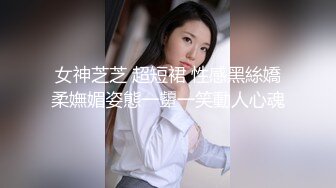 女神芝芝 超短裙 性感黑絲嬌柔嫵媚姿態一顰一笑動人心魂