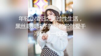  年轻小情侣之间过性生活，黑丝眼镜妹子露脸啪啪做爱干净白虎一线天