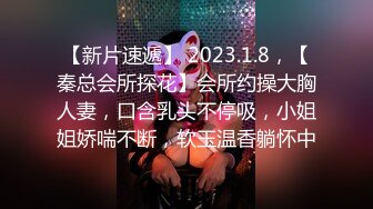 【新片速遞】 2023.1.8，【秦总会所探花】会所约操大胸人妻，口含乳头不停吸，小姐姐娇喘不断，软玉温香躺怀中