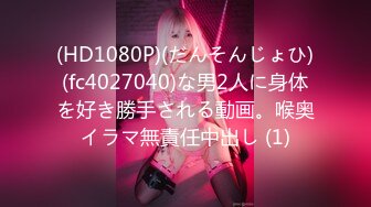 (HD1080P)(だんそんじょひ)(fc4027040)な男2人に身体を好き勝手される動画。喉奥イラマ無責任中出し (1)