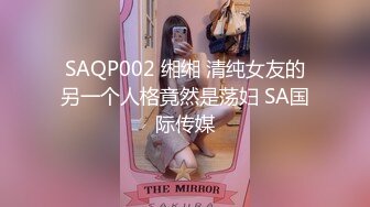 SAQP002 缃缃 清纯女友的另一个人格竟然是荡妇 SA国际传媒