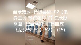 自录无水~长腿柳腰~P2【健身宝贝-瑜伽老师吖】包长腿柳腰~黑丝高跟~道具自慰~极品蜜桃臀【26V】  (15)