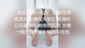 ♈极品粉嫩小仙女♈白皙性感极致反差清纯大学生 即清纯又风骚 粉粉嫩嫩的肌肤 水嫩一线天白虎嫩B 操的叫爸爸