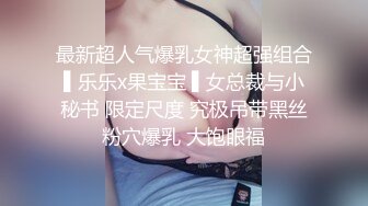 最新超人气爆乳女神超强组合▌乐乐x果宝宝 ▌女总裁与小秘书 限定尺度 究极吊带黑丝粉穴爆乳 大饱眼福