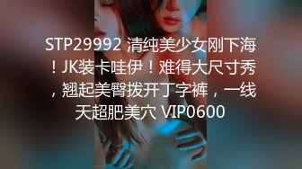 STP29992 清纯美少女刚下海！JK装卡哇伊！难得大尺寸秀，翘起美臀拨开丁字裤，一线天超肥美穴 VIP0600