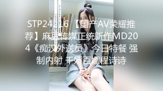 STP24216 【国产AV荣耀推荐】麻豆传媒正统新作MD204《痴汉外送员》今日特餐 强制内射 千娇百媚程诗诗