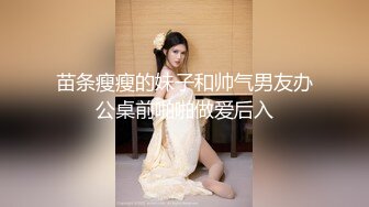 苗条瘦瘦的妹子和帅气男友办公桌前啪啪做爱后入