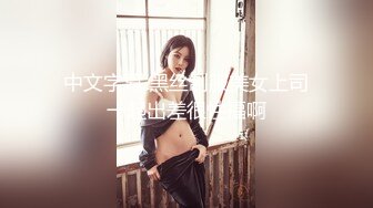 中文字幕 黑丝制服美女上司一起出差很性福啊