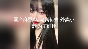 国产麻豆AV 乌鸦传媒 外卖小哥 为了好评