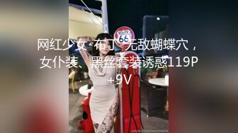 网红少女-布丁-无敌蝴蝶穴，女仆装、黑丝套装诱惑119P+9V