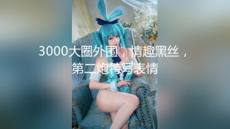 3000大圈外围，情趣黑丝，第二炮特写表情