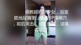 ❤️❤️调教超嫩美少女，浴室跪地尿嘴里，酒店3P操嫩穴，前后夹击，骑脸插嘴，淫荡名场面