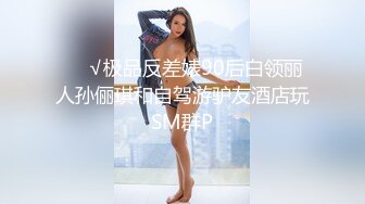 ❤️√极品反差婊90后白领丽人孙俪琪和自驾游驴友酒店玩SM群P