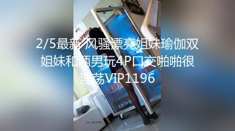 2/5最新 风骚漂亮姐妹瑜伽双姐妹和两男玩4P口交啪啪很淫荡VIP1196