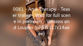 0081 - Anal Therapy - Teaser trailer - Wait for full scene in premium - Venusss and Loupan (ph5f5117c14aeee)