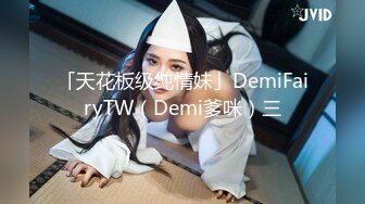 「天花板级纯情妹」DemiFairyTW（Demi爹咪）三