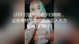 [2DF2]骚气黑裙少妇啪啪，近距离特写口交摸逼后入大力猛操 [BT种子]